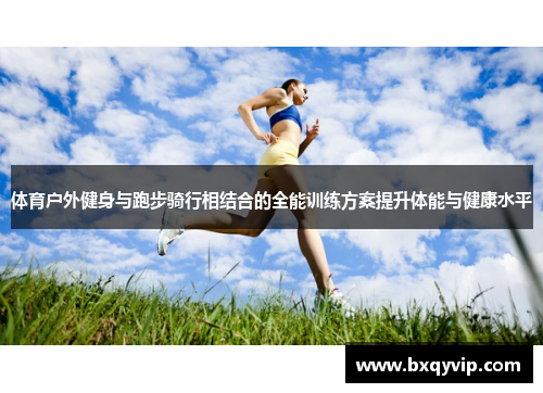 体育户外健身与跑步骑行相结合的全能训练方案提升体能与健康水平